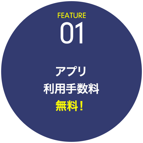 FEATURE01 アプリ利用手数料無料！