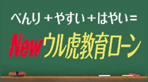 べんり+やすい+はやい=Newウル虎教育ローン